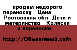 продам недорого переноску › Цена ­ 2 000 - Ростовская обл. Дети и материнство » Коляски и переноски   